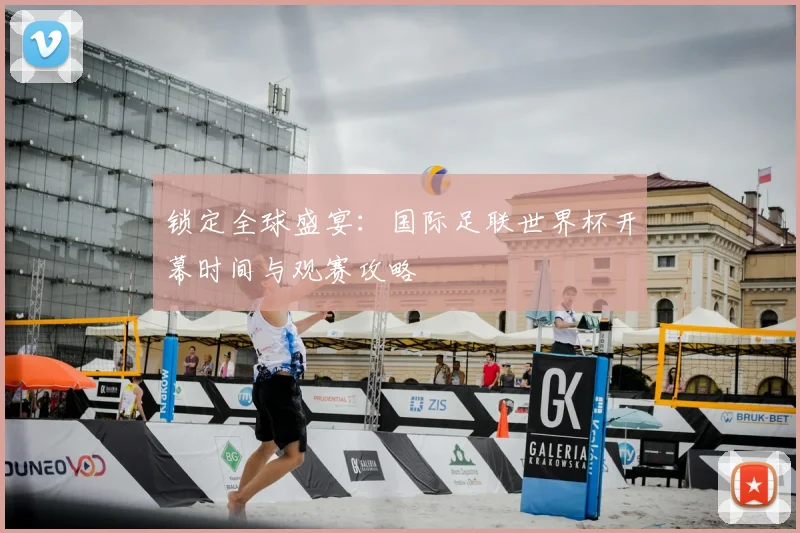 锁定全球盛宴:国际足联世界杯开幕时间与观赛攻略