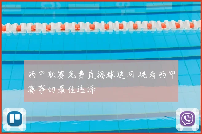 西甲联赛免费直播球迷网 观看西甲赛事的最佳选择