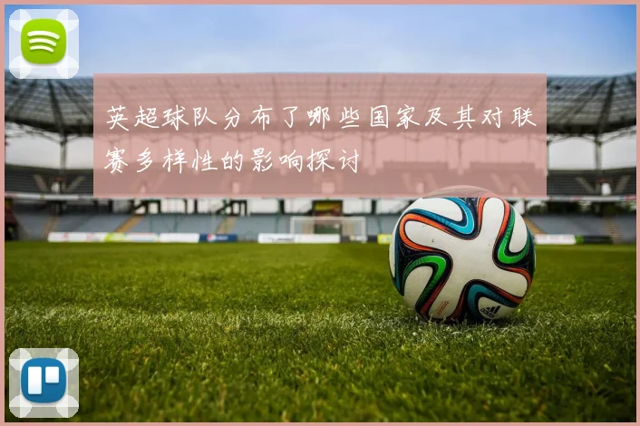 英超球队分布了哪些国家及其对联赛多样性的影响探讨