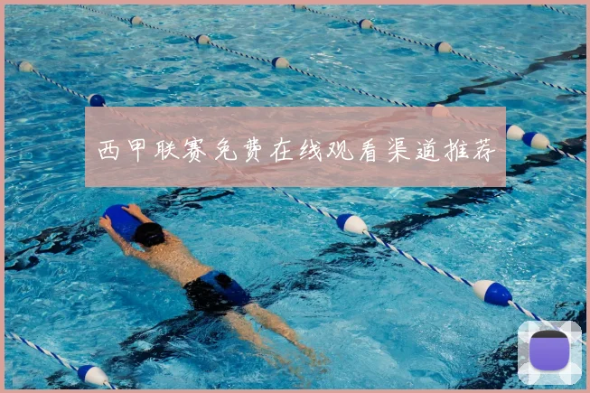 西甲联赛免费在线观看渠道推荐