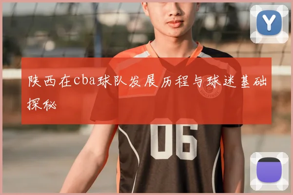 陕西在cba球队发展历程与球迷基础探秘